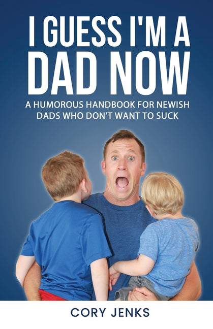 I Guess I'm a Dad Now: A Humorous Handbook for New-Ish Dads Who Don't Want to Suck - Paperback by Books by splitShops