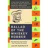 Ballad of the Whiskey Robber: A True Story of Bank Heists, Ice Hockey, Transylvanian Pelt Smuggling, Moonlighting Detectives, and Broken Hearts