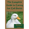 The Complete Guide to Caring for Call Ducks