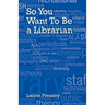 So You Want to Be a Librarian
