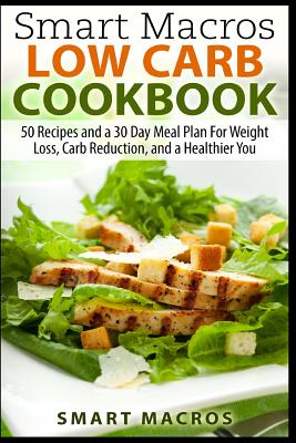 Smart Macros Low Carb Cookbook: 50 Recipes and a 30 Day Meal Plan For Weight Loss, Carb Reduction, and a Healthier You - Paperback by Books by splitShops