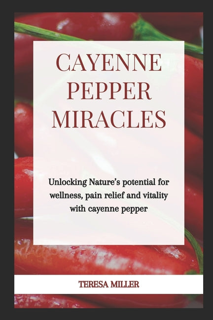 Cayenne Pepper Miracles: Unlocking nature's potential for wellness, pain relief and vitality with cayenne pepper - Paperback by Books by splitShops