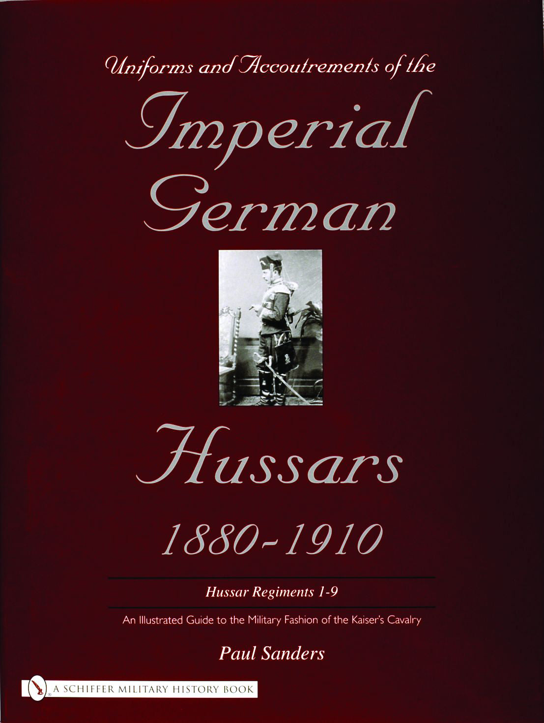 Uniforms & Accoutrements of the Imperial German Hussars 1880-1910 - An Illustrated Guide to the Military Fashion of the Kaiser's Cavalry by Schiffer Publishing