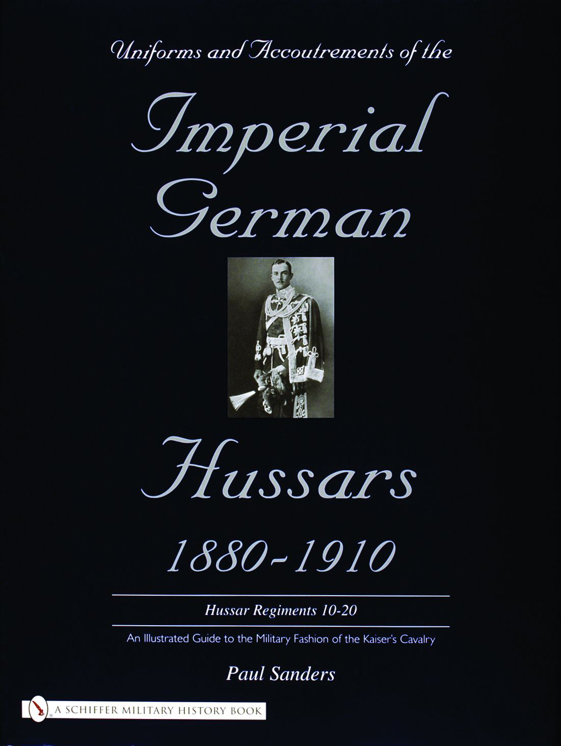 Uniforms & Accoutrements of the Imperial German Hussars 1880-1910 - An Illustrated Guide to the Military Fashion of the Kaiser's Cavalry by Schiffer Publishing