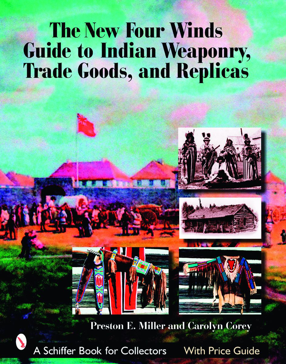 The New Four Winds Guide to Indian Weaponry, Trade Goods, and Replicas by Schiffer Publishing