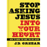 Stop Asking Jesus Into Your Heart: How to Know for Sure You Are Saved