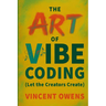The Art of Vibe Coding (Let the Creators Create)
