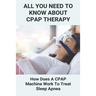 All You Need To Know About CPAP Therapy: How Does A CPAP Machine Work To Treat Sleep Apnea: Cpap Tips Tricks