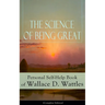 The Science of Being Great: Personal Self-Help Book of Wallace D. Wattles (Complete Edition): From One of the New Thought Pioneers, Author of the Scie