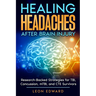 Healing Headaches After Brain Injury: Research-Backed Strategies for TBI, Concussion, and CTE Survivors