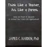 Think Like a Teacher, Act Like a Parent: Using the Power of Education to Increase Your Child's Life Opportunities