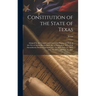 Constitution of the State of Texas: Adopted by the Constitional Convention Begun and Held at the City of Austin On the Sixth Day of September, 1875. W