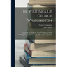 The Writings Of George Washington: Letters Official And Private, From The Beginning Of His Presidency To The End Of His Life. May, 1789, To November,