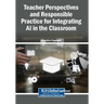 Teacher Perspectives and Responsible Practice for Integrating AI in the Classroom