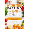 Intermittent Fasting 16/8: For Beginners. How To Lose Weight Quickly and Permanently Without Feeling Frustrated. How To Be Always Motivated in Ev