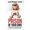 Prison Of Your Own: Break Free Of Limitations And Unlock Your True Potential