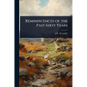Reminiscences of the Past Sixty Years