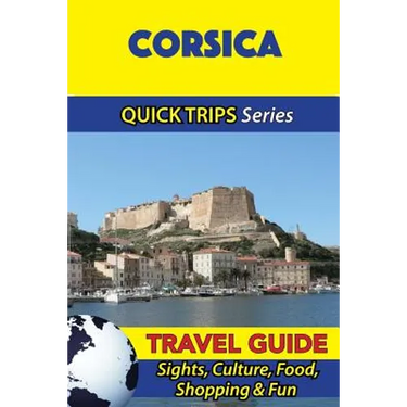 Corsica Travel Guide (Quick Trips Series): Sights, Culture, Food, Shopping & Fun
