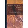 Heat-Treatment of Steel: A Comprehensive Treatise On the Hardening, Tempering, Annealing and Casehardening of Various Kinds of Steel, Including High-S