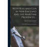 With Rod and Gun in New England and the Maritime Provinces ...: With Valuble Supplementary Chapters