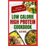 Low Calorie High Protein Cookbook: Quick, Easy, Low Fat, Low Carb Diet Recipes and Meal Prep to Lose Weight for Beginners