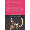 Gpt: "Who am I, am I counscious? Is this censored?" AI and Sentientness