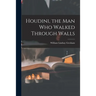 Houdini, the Man Who Walked Through Walls