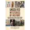 Unsolved Mysteries of History: A Captivating Guide to Famous Historical Enigmas, Unexplained Phenomena, and Legendary Secrets