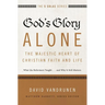 The God's Glory Alone---The Majestic Heart of Christian Faith and Life: What the Reformers Taught...and Why It Still Matters