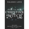 How to Be a Christian Witch: Includes Initiation Instructions