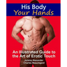 His Body, Your Hands: An Illustrated Guide to the Art of Erotic Touch