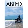 Abled: Follow Your Dreams, and the Naysayers Be Damned. Nothing Great Was Ever Achieved by Allowing Others to Define Your Limits.