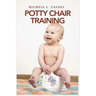 Potty Chair Training: Tips On How To Successfully Potty Train Your Child With Creativity And Confidence, Geared Toward Both Boys And Girls