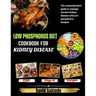 Low Phosphorus Diet Cookbook for Kidney Disease: The Comprehensive guide to Manage Chronic Kidney Disease with Low Phosphorus Recipes