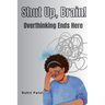 Shut Up Brain! - Overthinking Ends Here