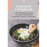 Lebanese Cookbook: The Ultimate Guide To Cook Traditional Lebanese Food In Lebanon: Lebanese Dinner Party Recipes