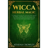 Wicca Herbal Magic: A complete Guide to the natural Magic of Herbs, Flowers and Essential Oils. The ultimate Book of Shadows for practicin