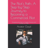 The Pilot's Path: A Step-by-Step Journey to Becoming a Commercial Pilot: Navigating the Skies of Aviation Training and Career as a Pilot