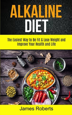 Alkaline Diet: The Easiest Way to Be Fit and Lose Weight and Improve Your Health and Life - Paperback by Books by splitShops