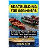 Boatbuilding For Beginners: Everything You Need To Know To Build, Paint And Fiberglass Your Boat