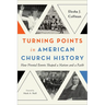 Turning Points in American Church History: How Pivotal Events Shaped a Nation and a Faith