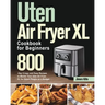 Uten Air Fryer XL Cookbook for Beginners: 800-Day Crispy and Easy Recipes to Master Your Uten Air Fryer XL for Smart People on a Budget