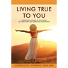 Living True to You: Inspirational Stories of Self-Doubt, Self-Discovery and Embracing Your Destiny