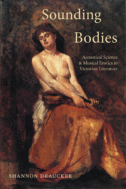 Sounding Bodies: Acoustical Science and Musical Erotics in Victorian Literature - Hardcover by Books by splitShops