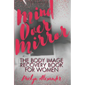Mind Over Mirror: The Body Image Recovery Book for Women