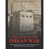 The French and Indian War: The History and Legacy of the Conflict Between French and British Colonies in North America