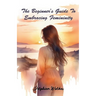 The Beginner's Guide to Embracing Femininity