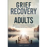 Grief Recovery for Adults: Mastering the Art of Healing and Renewal After Loss with Compassionate Strategies for Emotional Wellness and Finding a Rene
