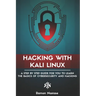 Hacking with Kali Linux: A Step by Step Guide for you to Learn the Basics of CyberSecurity and Hacking
