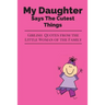 My Daughter Says The Cutest Things: Girlish Quotes From The Little Woman Of The Family